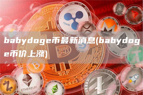 babydog币最新消息 - babydog币价上涨